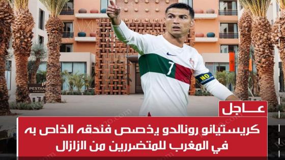 رونالدو يخصص فندقه الفاخر بمراكش كملجأ للمتضررين من الزلزال والأثرياء المغاربة يتفرجون