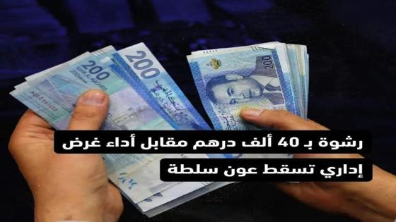 رشوة بـ40 ألف درهم تسقط عون سلطة بتنغير