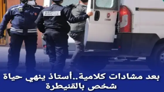 بعد مشادات كلامية.. أستاذ ينهي حياة شخص بالقنيطرة